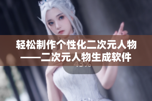 轻松制作个性化二次元人物——二次元人物生成软件