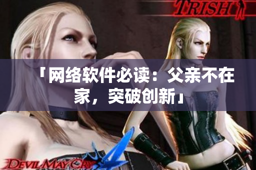 「网络软件必读：父亲不在家，突破创新」
