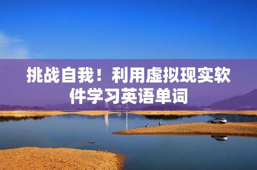 挑战自我！利用虚拟现实软件学习英语单词