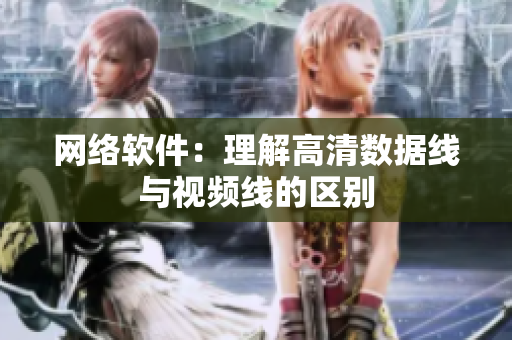 网络软件：理解高清数据线与视频线的区别