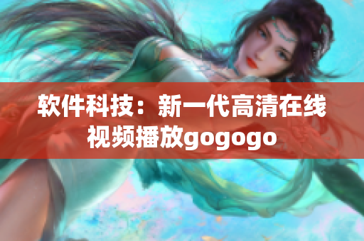 软件科技：新一代高清在线视频播放gogogo