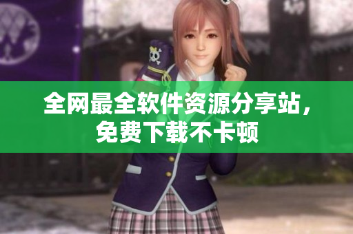 全网最全软件资源分享站，免费下载不卡顿