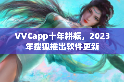 VVCapp十年耕耘，2023年搜狐推出软件更新