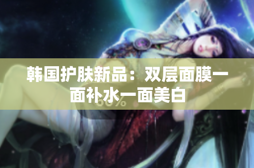 韩国护肤新品：双层面膜一面补水一面美白