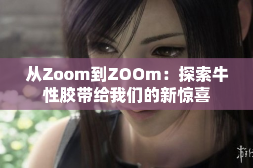 从Zoom到ZOOm：探索牛性胶带给我们的新惊喜