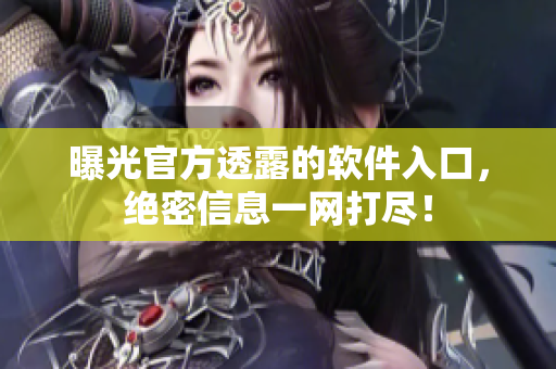 曝光官方透露的软件入口，绝密信息一网打尽！