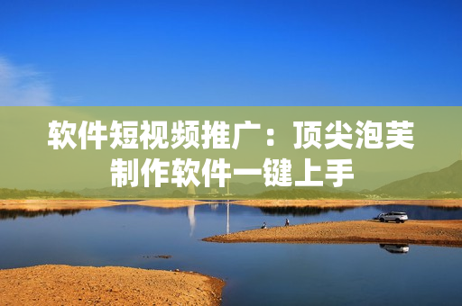 软件短视频推广：顶尖泡芙制作软件一键上手