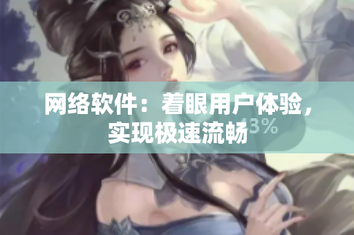 网络软件：着眼用户体验，实现极速流畅