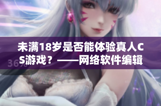 未满18岁是否能体验真人CS游戏？——网络软件编辑探讨