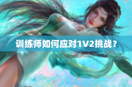 训练师如何应对1V2挑战？