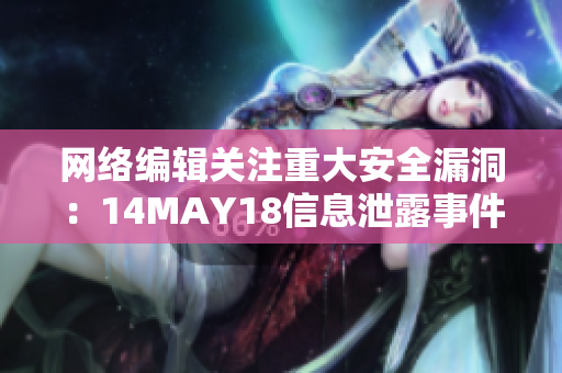 网络编辑关注重大安全漏洞：14MAY18信息泄露事件引关注