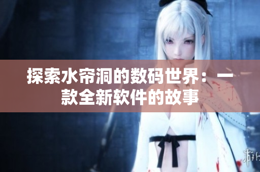 探索水帘洞的数码世界：一款全新软件的故事