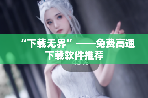 “下载无界”——免费高速下载软件推荐