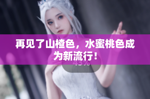 再见了山楂色，水蜜桃色成为新流行！