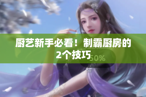 厨艺新手必看！制霸厨房的2个技巧