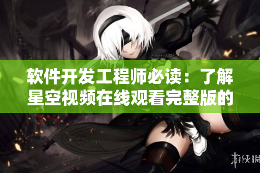 软件开发工程师必读：了解星空视频在线观看完整版的相关软件技术