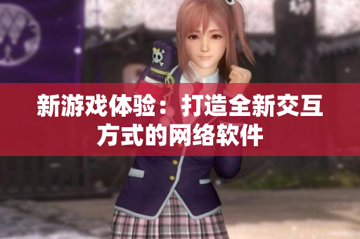 新游戏体验：打造全新交互方式的网络软件