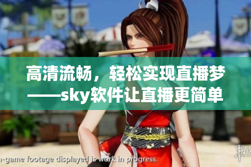 高清流畅，轻松实现直播梦——sky软件让直播更简单