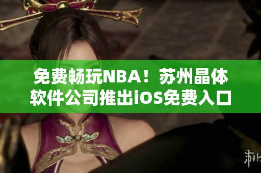 免费畅玩NBA！苏州晶体软件公司推出iOS免费入口