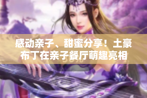 感动亲子、甜蜜分享！土豪布丁在亲子餐厅萌趣亮相