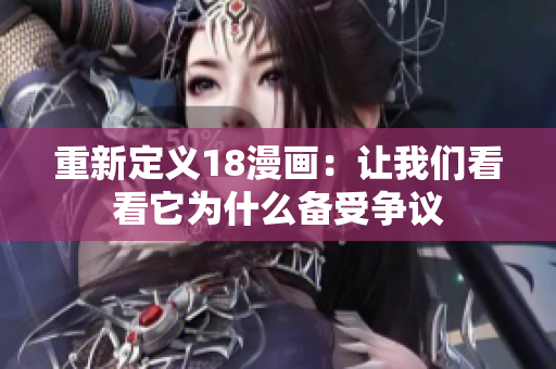重新定义18漫画：让我们看看它为什么备受争议