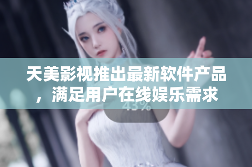 天美影视推出最新软件产品，满足用户在线娱乐需求