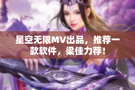 星空无限MV出品，推荐一款软件，梁佳力荐！