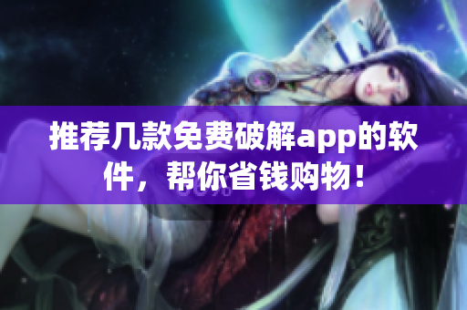 推荐几款免费破解app的软件，帮你省钱购物！