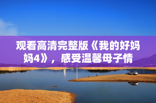 观看高清完整版《我的好妈妈4》，感受温馨母子情
