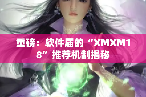 重磅：软件届的“XMXM18”推荐机制揭秘