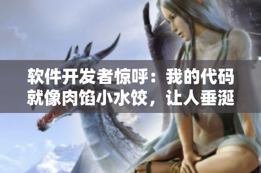 软件开发者惊呼：我的代码就像肉馅小水饺，让人垂涎欲滴！