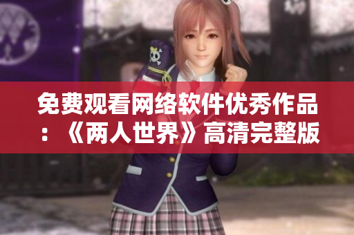 免费观看网络软件优秀作品：《两人世界》高清完整版