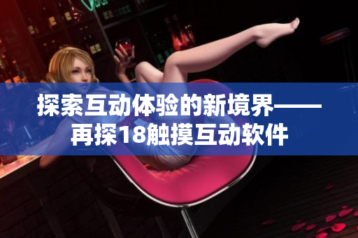 探索互动体验的新境界——再探18触摸互动软件