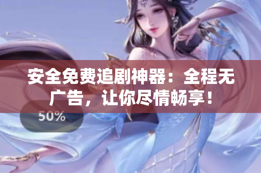 安全免费追剧神器：全程无广告，让你尽情畅享！
