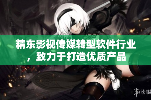精东影视传媒转型软件行业，致力于打造优质产品