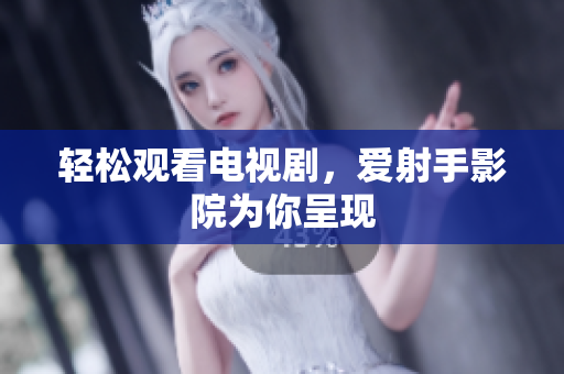轻松观看电视剧，爱射手影院为你呈现