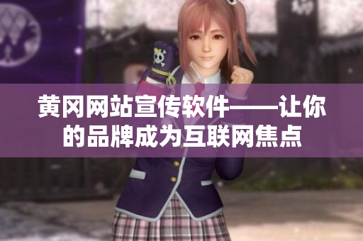 黄冈网站宣传软件——让你的品牌成为互联网焦点