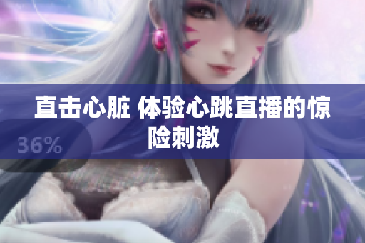 直击心脏 体验心跳直播的惊险刺激