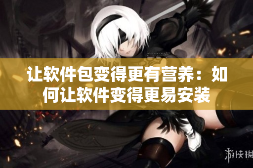 让软件包变得更有营养：如何让软件变得更易安装