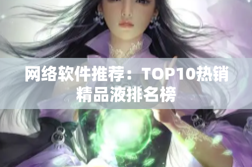 网络软件推荐：TOP10热销精品液排名榜