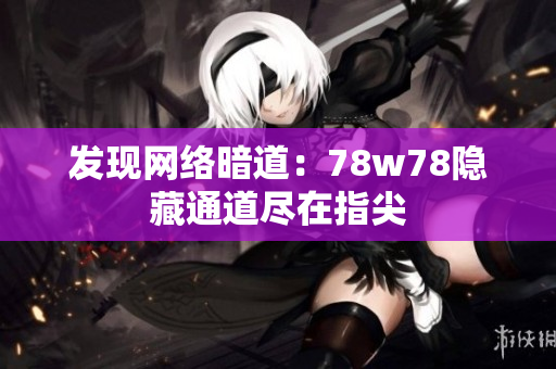 发现网络暗道：78w78隐藏通道尽在指尖