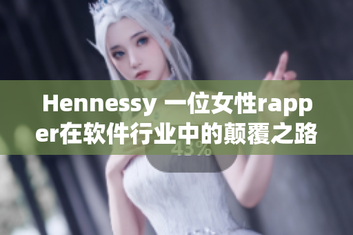 Hennessy 一位女性rapper在软件行业中的颠覆之路