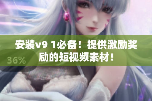 安装v9 1必备！提供激励奖励的短视频素材！