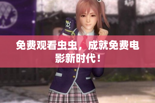免费观看虫虫，成就免费电影新时代！