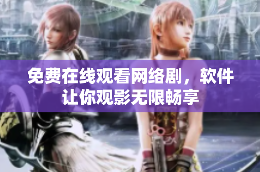 免费在线观看网络剧，软件让你观影无限畅享
