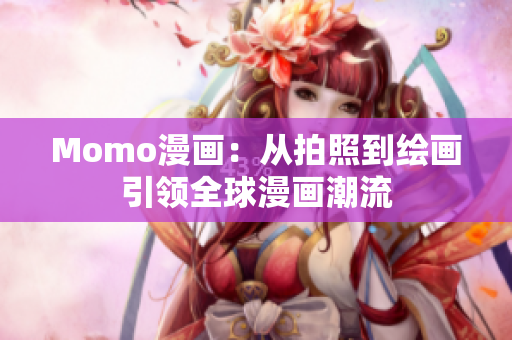 Momo漫画：从拍照到绘画引领全球漫画潮流