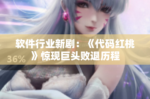软件行业新剧：《代码红桃》惊现巨头败退历程