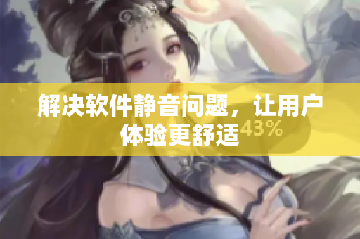 解决软件静音问题，让用户体验更舒适