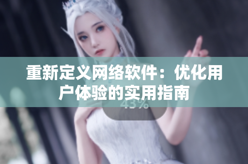 重新定义网络软件：优化用户体验的实用指南