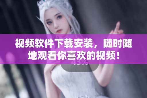 视频软件下载安装，随时随地观看你喜欢的视频！